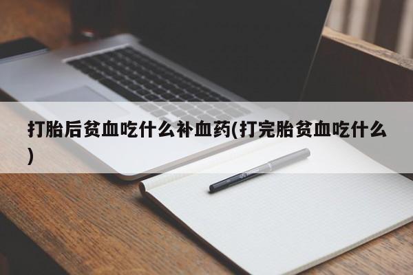 哪里可以私下卖到打胎药打胎后贫血吃什么补血药(打完胎贫血吃什么)