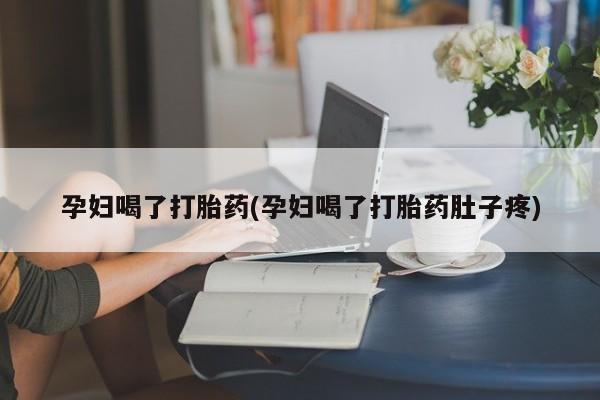 哪里可以私下卖到打胎药孕妇喝了打胎药(孕妇喝了打胎药肚子疼)