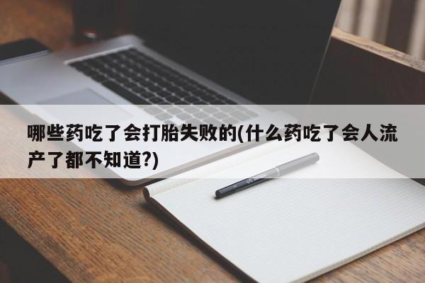 哪里可以私下卖到打胎药哪些药吃了会打胎失败的(什么药吃了会人流产了都不知道?)