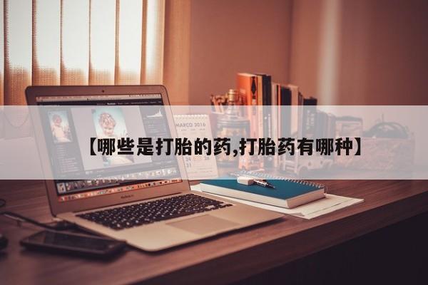 哪里可以私下卖到打胎药【哪些是打胎的药,打胎药有哪种】
