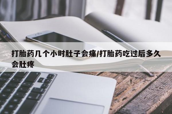 哪里可以私下卖到打胎药打胎药几个小时肚子会痛/打胎药吃过后多久会肚疼
