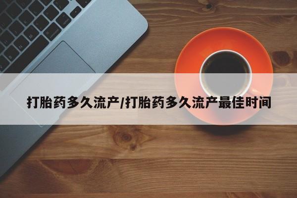 哪里可以私下卖到打胎药打胎药多久流产/打胎药多久流产最佳时间