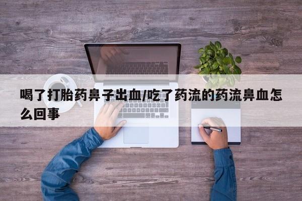 哪里可以私下卖到打胎药喝了打胎药鼻子出血/吃了药流的药流鼻血怎么回事