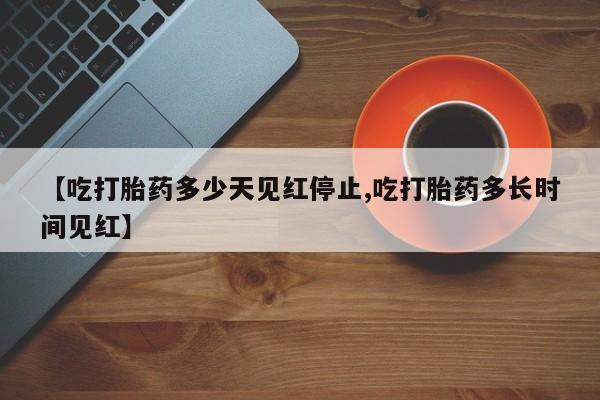 哪里可以私下卖到打胎药【吃打胎药多少天见红停止,吃打胎药多长时间见红】