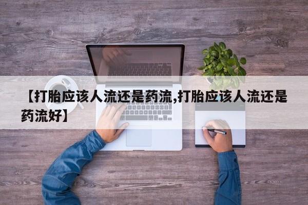 哪里可以私下卖到打胎药【打胎应该人流还是药流,打胎应该人流还是药流好】