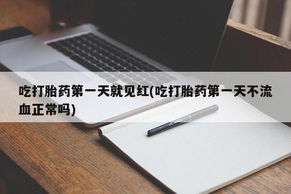 哪里可以私下卖到打胎药吃打胎药第一天就见红(吃打胎药第一天不流血正常吗)