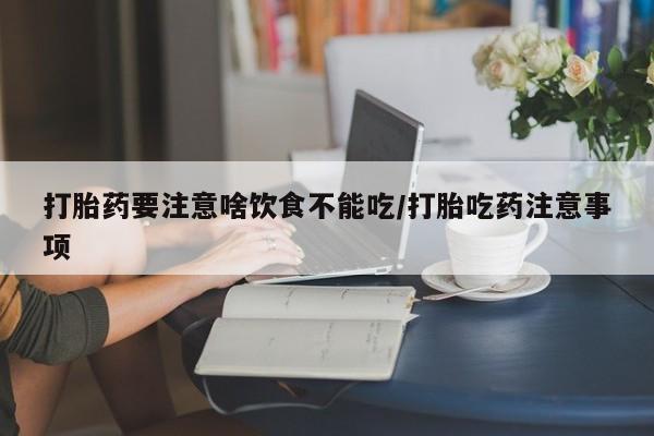 哪里可以私下卖到打胎药打胎药要注意啥饮食不能吃/打胎吃药注意事项
