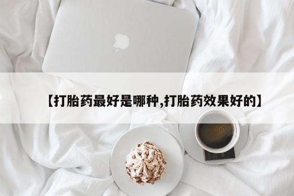 哪里可以私下卖到打胎药【打胎药最好是哪种,打胎药效果好的】