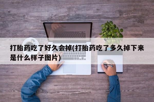 哪里可以私下卖到打胎药打胎药吃了好久会掉(打胎药吃了多久掉下来是什么样子图片)