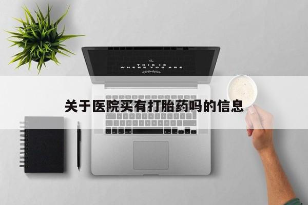 哪里可以私下卖到打胎药关于医院买有打胎药吗的信息
