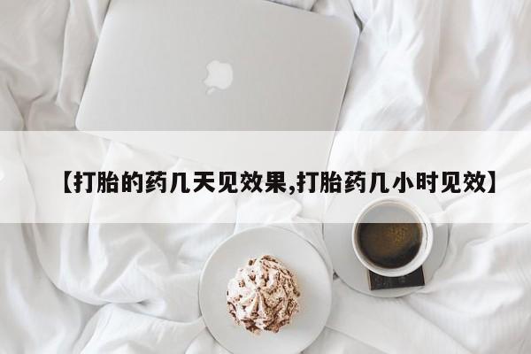 哪里可以私下卖到打胎药【打胎的药几天见效果,打胎药几小时见效】