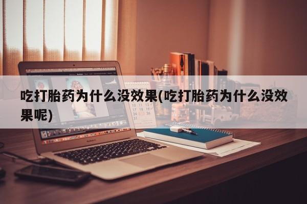 哪里可以私下卖到打胎药吃打胎药为什么没效果(吃打胎药为什么没效果呢)