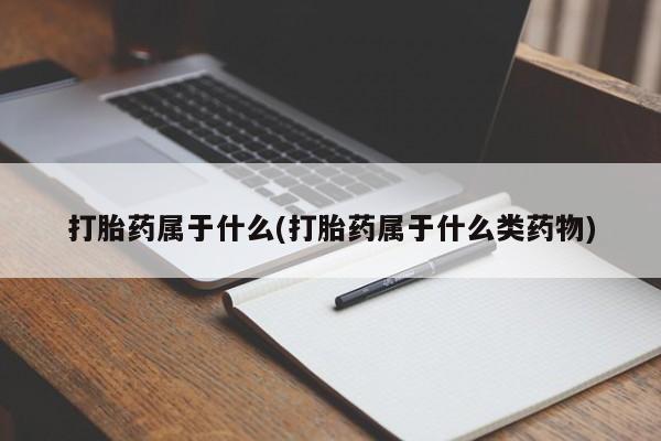 哪里可以私下卖到打胎药打胎药属于什么(打胎药属于什么类药物)