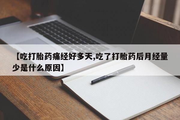 哪里可以私下卖到打胎药【吃打胎药痛经好多天,吃了打胎药后月经量少是什么原因】