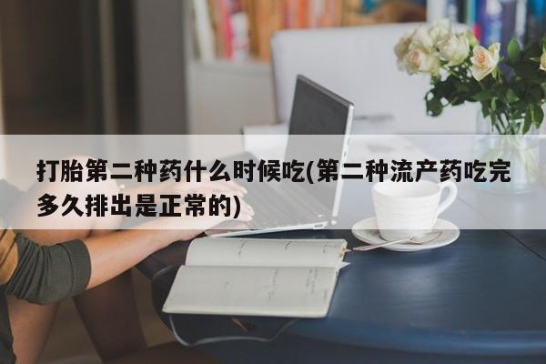 哪里可以私下卖到打胎药打胎第二种药什么时候吃(第二种流产药吃完多久排出是正常的)
