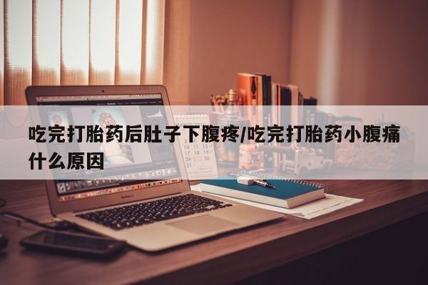 哪里可以私下卖到打胎药吃完打胎药后肚子下腹疼/吃完打胎药小腹痛什么原因