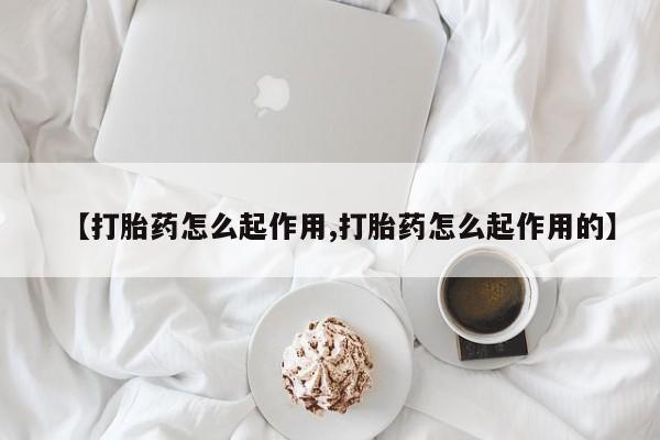 哪里可以私下卖到打胎药【打胎药怎么起作用,打胎药怎么起作用的】