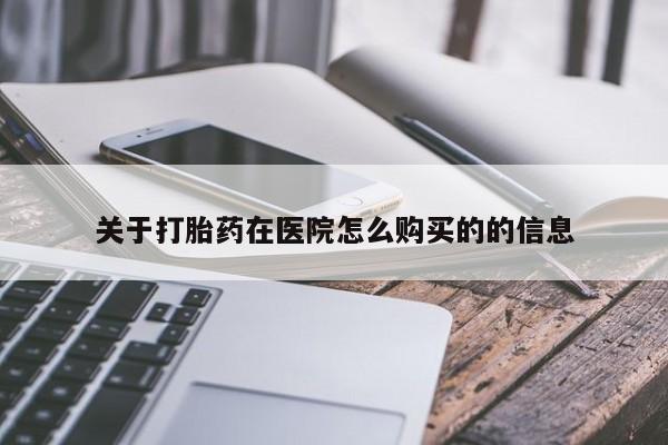 哪里可以私下卖到打胎药关于打胎药在医院怎么购买的的信息