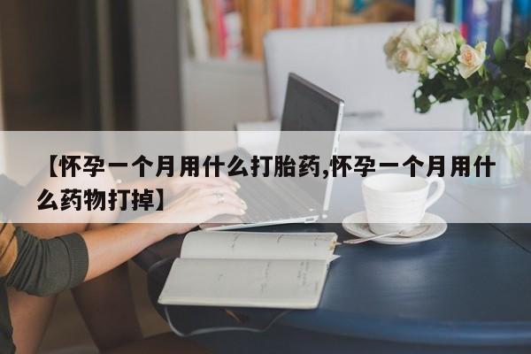 哪里可以私下卖到打胎药【怀孕一个月用什么打胎药,怀孕一个月用什么药物打掉】