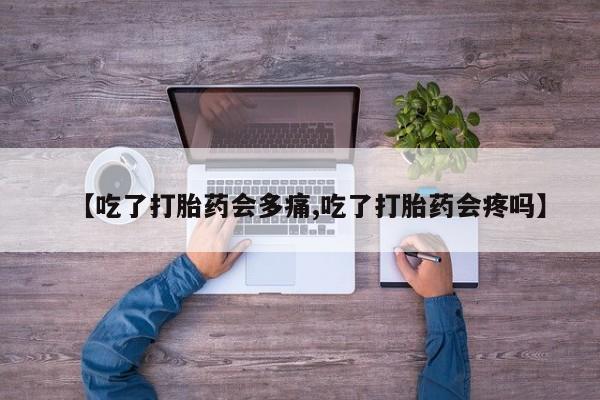 哪里可以私下卖到打胎药【吃了打胎药会多痛,吃了打胎药会疼吗】