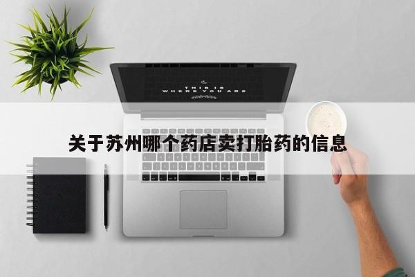 哪里可以私下卖到打胎药关于苏州哪个药店卖打胎药的信息