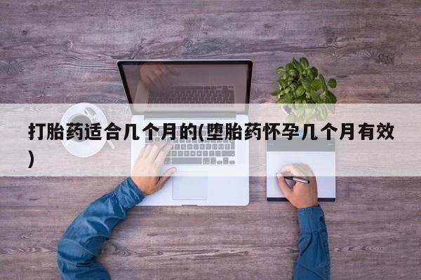 哪里可以私下卖到打胎药打胎药适合几个月的(堕胎药怀孕几个月有效)