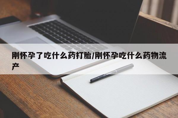 哪里可以私下卖到打胎药刚怀孕了吃什么药打胎/刚怀孕吃什么药物流产