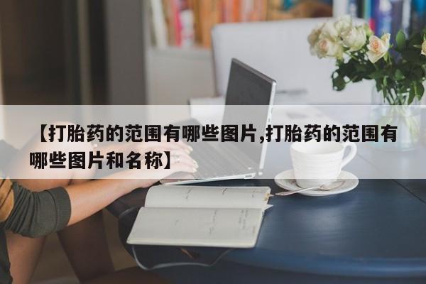 哪里可以私下卖到打胎药【打胎药的范围有哪些图片,打胎药的范围有哪些图片和名称】