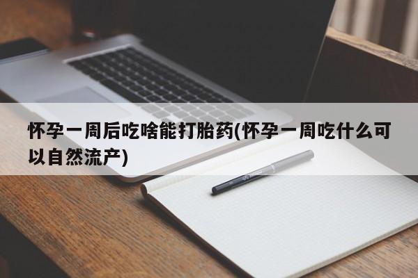 哪里可以私下卖到打胎药怀孕一周后吃啥能打胎药(怀孕一周吃什么可以自然流产)