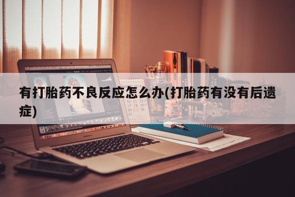 哪里可以私下卖到打胎药有打胎药不良反应怎么办(打胎药有没有后遗症)