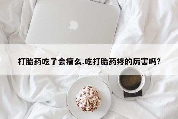 哪里可以私下卖到打胎药打胎药吃了会痛么.吃打胎药疼的厉害吗？