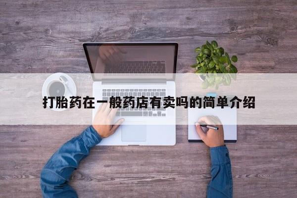 哪里可以私下卖到打胎药打胎药在一般药店有卖吗的简单介绍