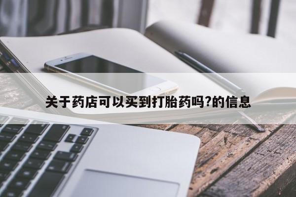 哪里可以私下卖到打胎药关于药店可以买到打胎药吗?的信息