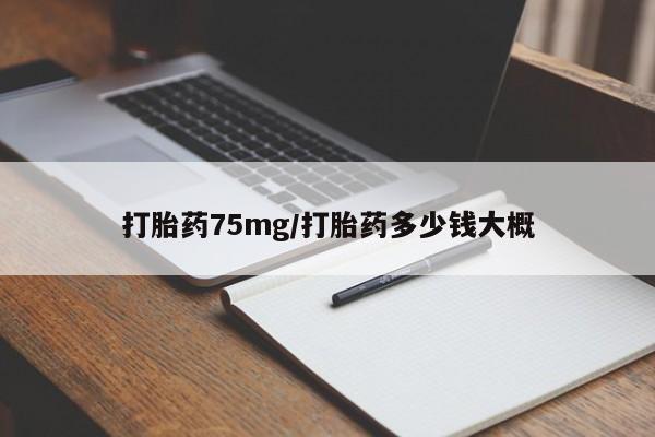 哪里可以私下卖到打胎药打胎药75mg/打胎药多少钱大概