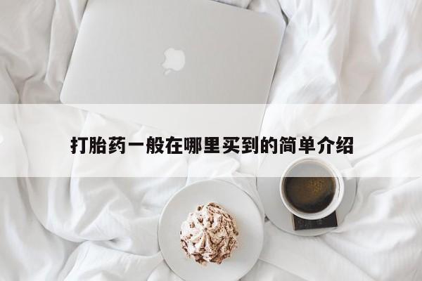 哪里可以私下卖到打胎药打胎药一般在哪里买到的简单介绍