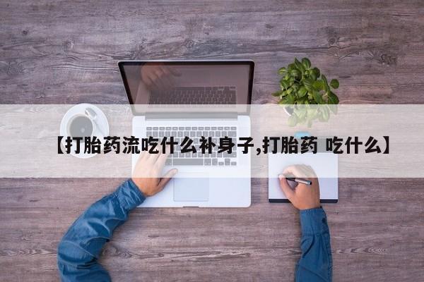 哪里可以私下卖到打胎药【打胎药流吃什么补身子,打胎药 吃什么】