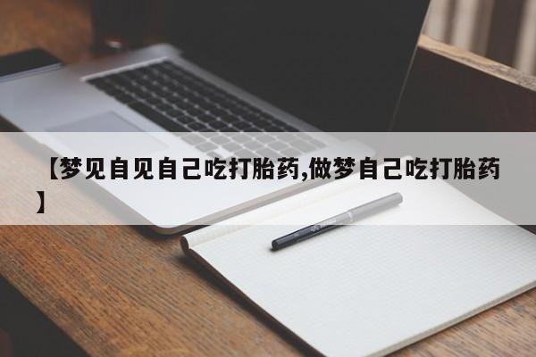 哪里可以私下卖到打胎药【梦见自见自己吃打胎药,做梦自己吃打胎药】