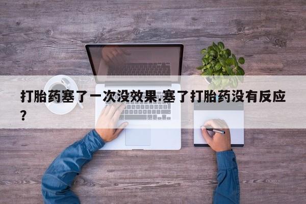 哪里可以私下卖到打胎药打胎药塞了一次没效果.塞了打胎药没有反应？