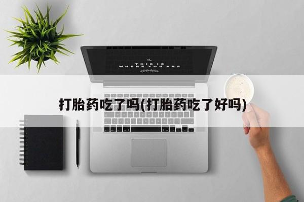 哪里可以私下卖到打胎药打胎药吃了吗(打胎药吃了好吗)