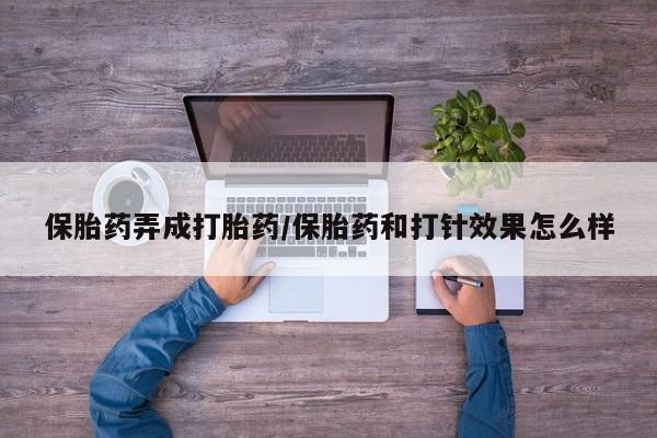 哪里可以私下卖到打胎药保胎药弄成打胎药/保胎药和打针效果怎么样
