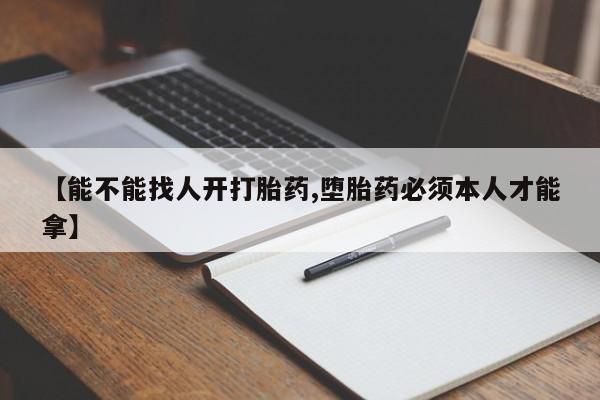 哪里可以私下卖到打胎药【能不能找人开打胎药,堕胎药必须本人才能拿】