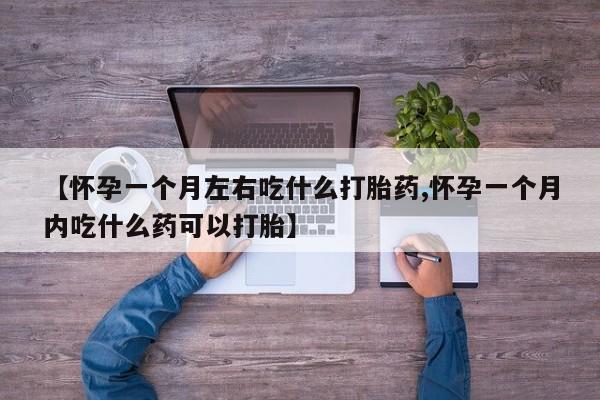 哪里可以私下卖到打胎药【怀孕一个月左右吃什么打胎药,怀孕一个月内吃什么药可以打胎】