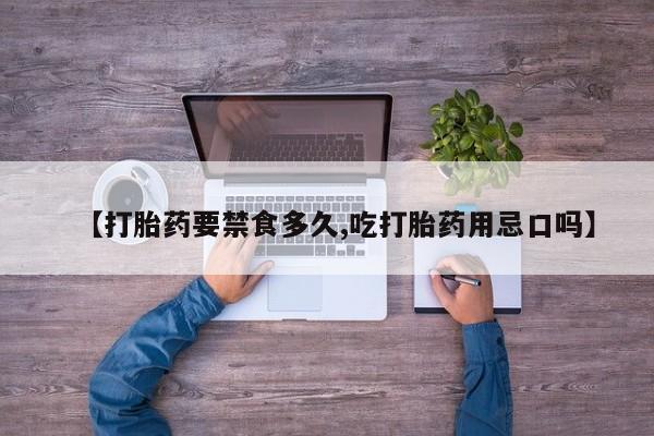 哪里可以私下卖到打胎药【打胎药要禁食多久,吃打胎药用忌口吗】