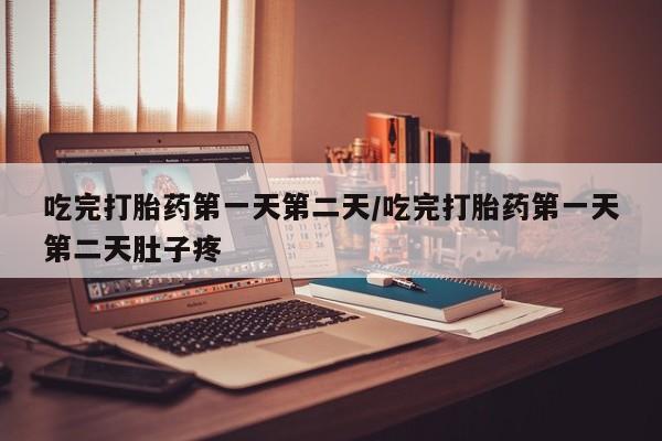 哪里可以私下卖到打胎药吃完打胎药第一天第二天/吃完打胎药第一天第二天肚子疼