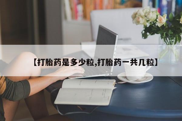 哪里可以私下卖到打胎药【打胎药是多少粒,打胎药一共几粒】