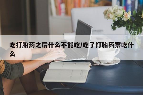 哪里可以私下卖到打胎药吃打胎药之后什么不能吃/吃了打胎药禁吃什么