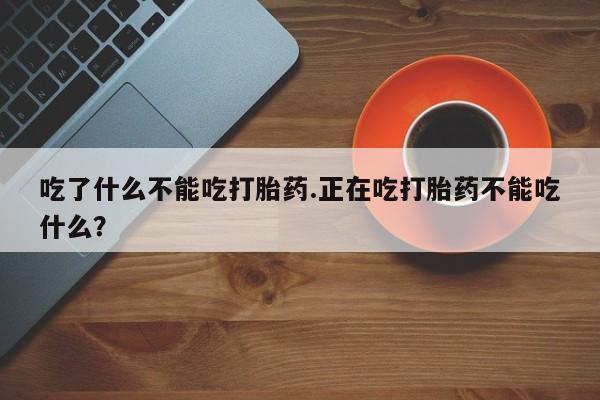 哪里可以私下卖到打胎药吃了什么不能吃打胎药.正在吃打胎药不能吃什么？