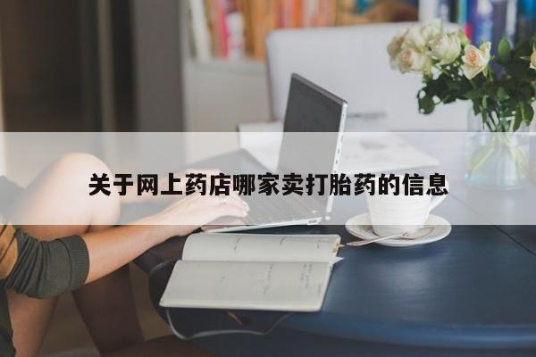 哪里可以私下卖到打胎药关于网上药店哪家卖打胎药的信息