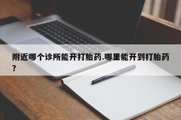 哪里可以私下卖到打胎药附近哪个诊所能开打胎药.哪里能开到打胎药？