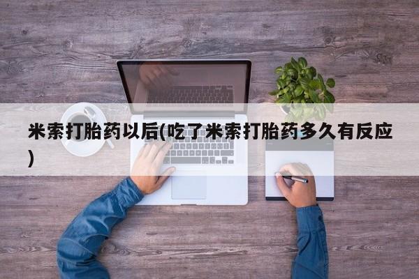 哪里可以私下卖到打胎药米索打胎药以后(吃了米索打胎药多久有反应)